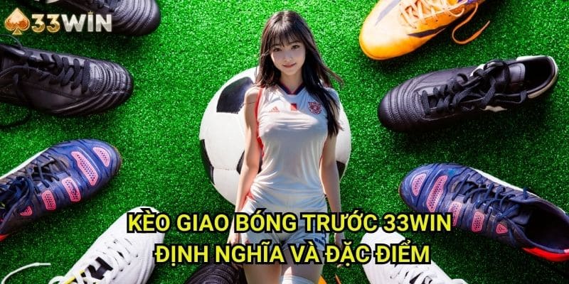 Kèo giao bóng trước 33WIN: Định Nghĩa Và Đặc Điểm